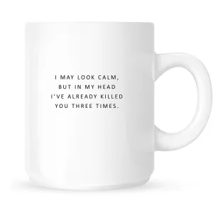 Mug - I May Look Calm but In My Head I've Already Killed You Three Times